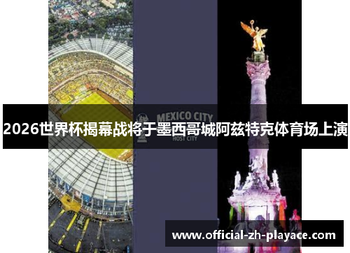 2026世界杯揭幕战将于墨西哥城阿兹特克体育场上演