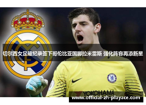 切尔西女足破纪录签下哥伦比亚国脚拉米雷斯 强化阵容再添新星