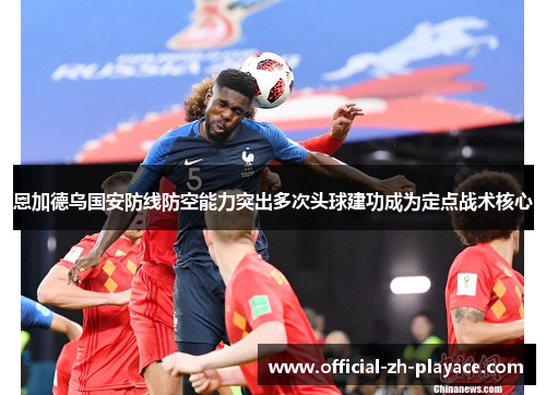 恩加德乌国安防线防空能力突出多次头球建功成为定点战术核心