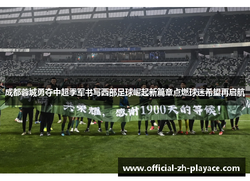 成都蓉城勇夺中超季军书写西部足球崛起新篇章点燃球迷希望再启航