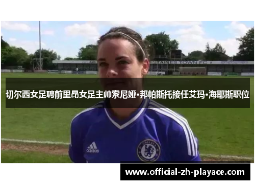 切尔西女足聘前里昂女足主帅索尼娅·邦帕斯托接任艾玛·海耶斯职位